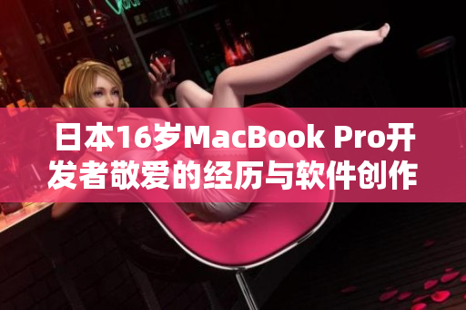 日本16岁MacBook Pro开发者敬爱的经历与软件创作启示