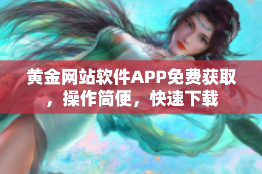 黄金网站软件APP免费获取，操作简便，快速下载