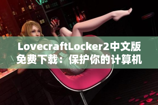 LovecraftLocker2中文版免费下载：保护你的计算机免受勒索软件攻击！