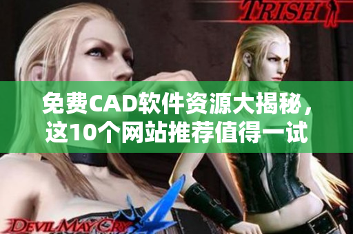 免费CAD软件资源大揭秘，这10个网站推荐值得一试