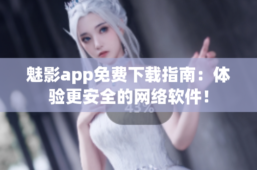 魅影app免费下载指南：体验更安全的网络软件！