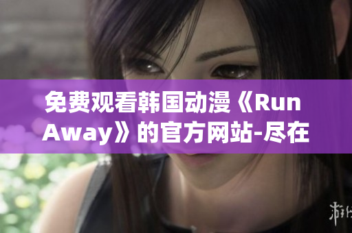 免费观看韩国动漫《Run Away》的官方网站-尽在一览无余