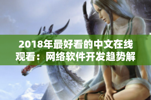 2018年最好看的中文在线观看：网络软件开发趋势解析