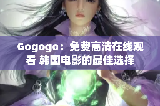 Gogogo：免费高清在线观看 韩国电影的最佳选择