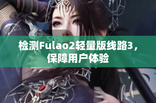 检测Fulao2轻量版线路3，保障用户体验