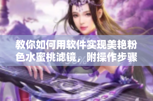 教你如何用软件实现美艳粉色水蜜桃滤镜，附操作步骤