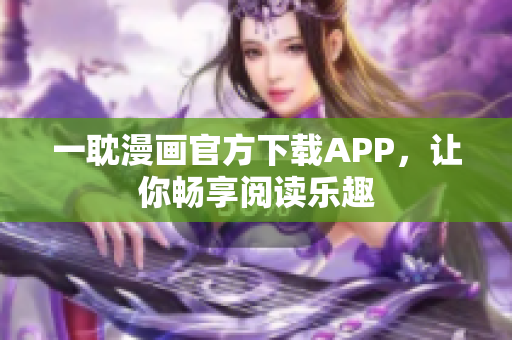 一耽漫画官方下载APP，让你畅享阅读乐趣