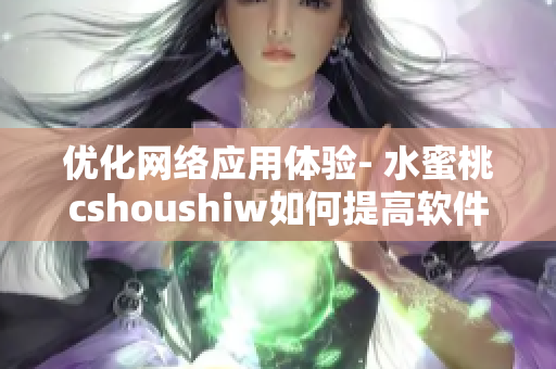 优化网络应用体验- 水蜜桃cshoushiw如何提高软件性能