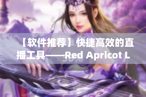 【软件推荐】快捷高效的直播工具——Red Apricot Live！