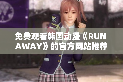 免费观看韩国动漫《RUN AWAY》的官方网站推荐！-网络软件编辑推荐