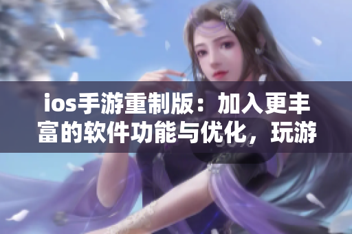 ios手游重制版：加入更丰富的软件功能与优化，玩游戏也能变得更加智能！