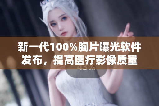 新一代100%胸片曝光软件发布，提高医疗影像质量