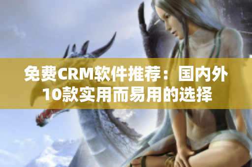 免费CRM软件推荐：国内外10款实用而易用的选择