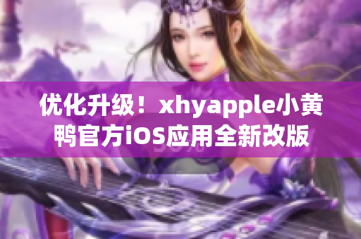 优化升级！xhyapple小黄鸭官方iOS应用全新改版