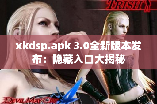 xkdsp.apk 3.0全新版本发布：隐藏入口大揭秘