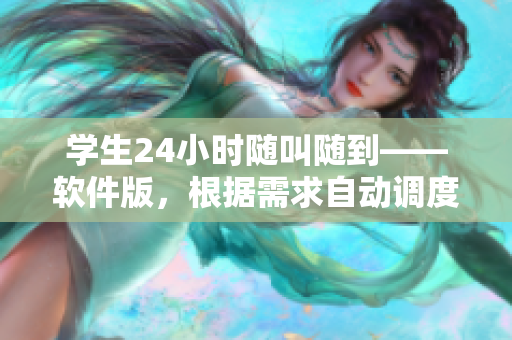 学生24小时随叫随到——软件版，根据需求自动调度，提高效率