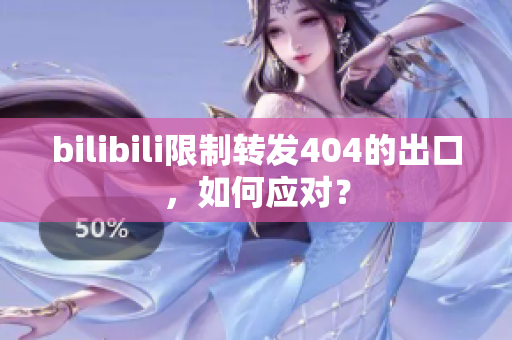 bilibili限制转发404的出口，如何应对？