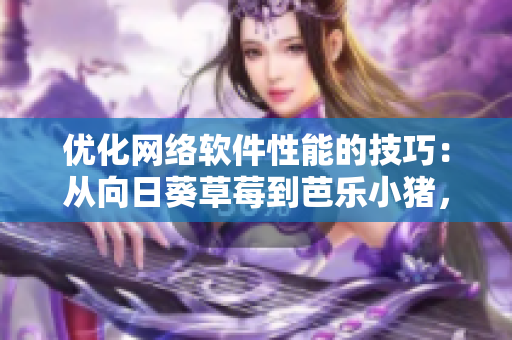 优化网络软件性能的技巧：从向日葵草莓到芭乐小猪，深入分析动态调度策略