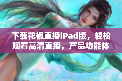 下载花椒直播iPad版，轻松观看高清直播，产品功能体验更佳！