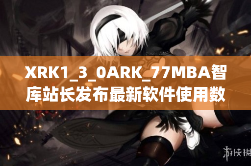 XRK1_3_0ARK_77MBA智库站长发布最新软件使用数据及趋势统计