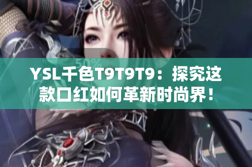 YSL千色T9T9T9：探究这款口红如何革新时尚界！