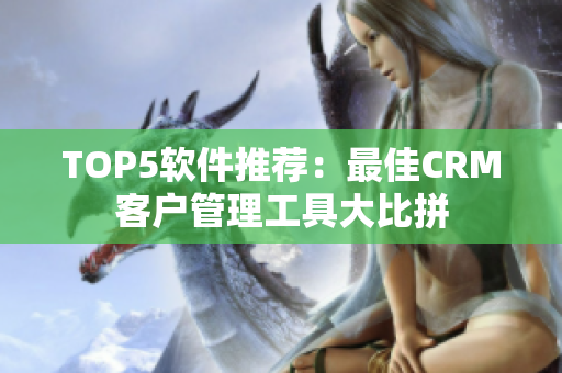 TOP5软件推荐：最佳CRM客户管理工具大比拼