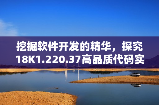 挖掘软件开发的精华，探究18K1.220.37高品质代码实现的奥秘