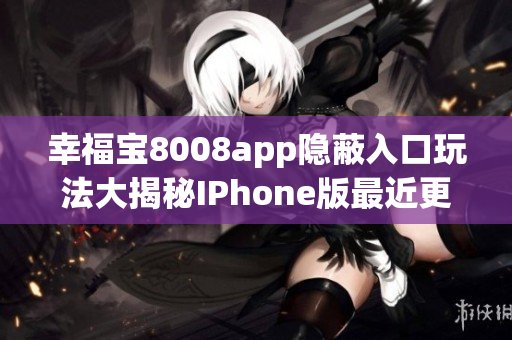 幸福宝8008app隐蔽入口玩法大揭秘IPhone版最近更新