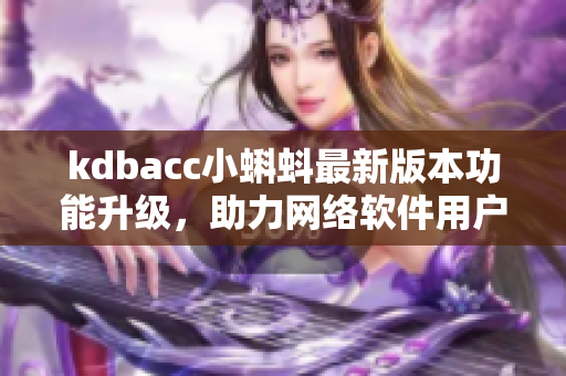 kdbacc小蝌蚪最新版本功能升级，助力网络软件用户更便捷