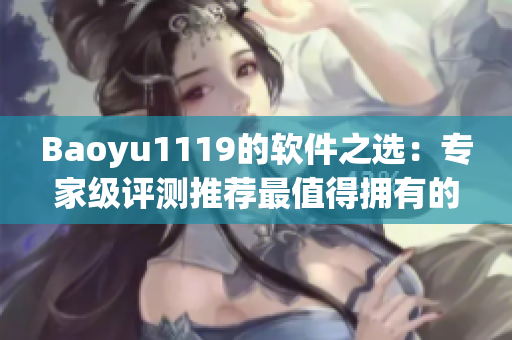 Baoyu1119的软件之选：专家级评测推荐最值得拥有的软件