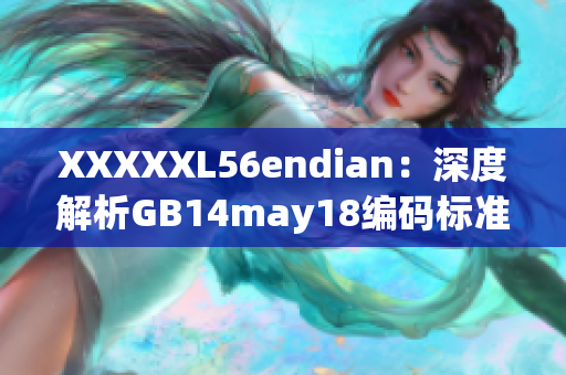 XXXXXL56endian：深度解析GB14may18编码标准