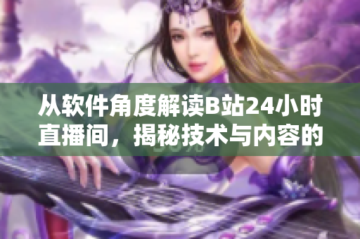 从软件角度解读B站24小时直播间，揭秘技术与内容的完美融合！