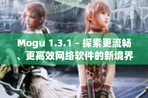 Mogu 1.3.1 – 探索更流畅、更高效网络软件的新境界