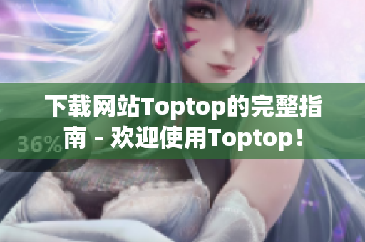 下载网站Toptop的完整指南 - 欢迎使用Toptop！