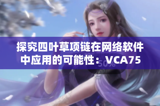 探究四叶草项链在网络软件中应用的可能性：VCA750技术解析