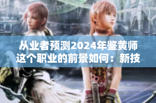 从业者预测2024年鉴黄师这个职业的前景如何：新技术出现将改变职业发展