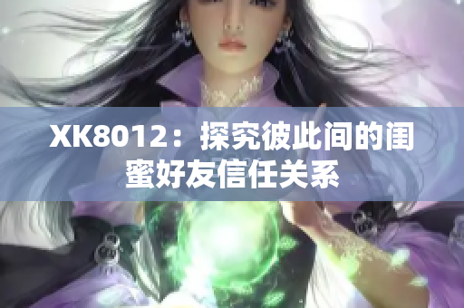 XK8012：探究彼此间的闺蜜好友信任关系