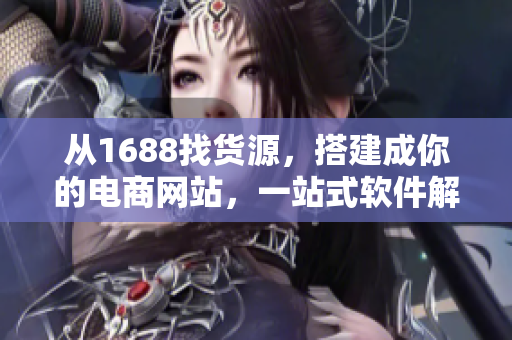 从1688找货源，搭建成你的电商网站，一站式软件解决方案