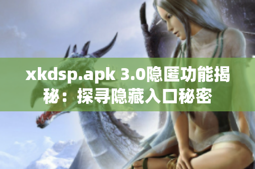 xkdsp.apk 3.0隐匿功能揭秘：探寻隐藏入口秘密