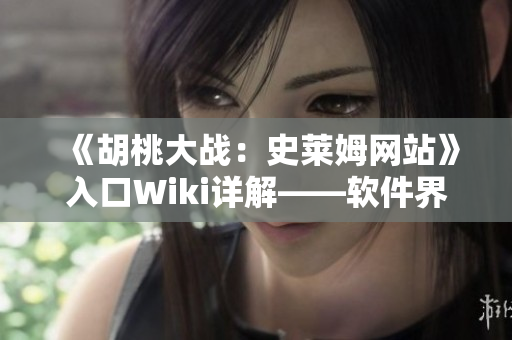 《胡桃大战：史莱姆网站》入口Wiki详解——软件界的创新秘籍！