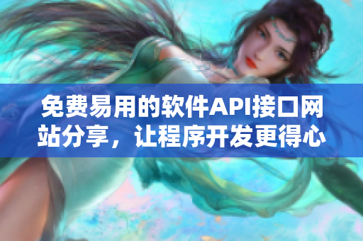 免费易用的软件API接口网站分享，让程序开发更得心应手！