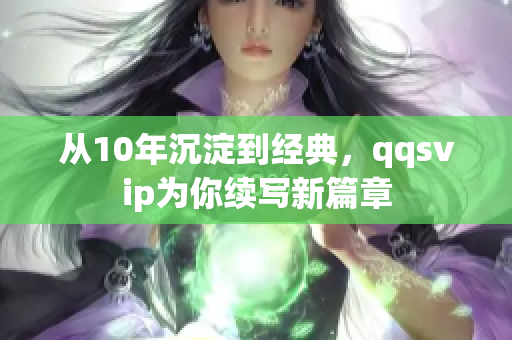 从10年沉淀到经典，qqsvip为你续写新篇章