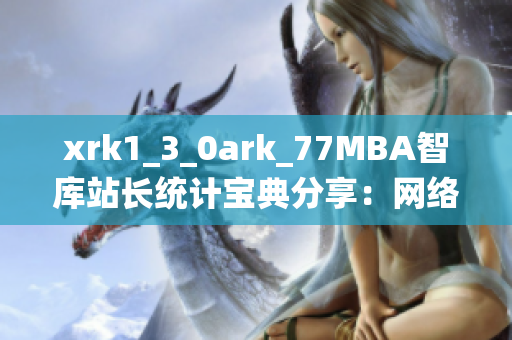 xrk1_3_0ark_77MBA智库站长统计宝典分享：网络软件行业洞察