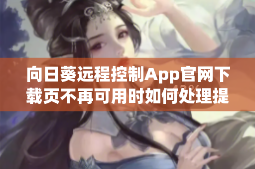 向日葵远程控制App官网下载页不再可用时如何处理提醒