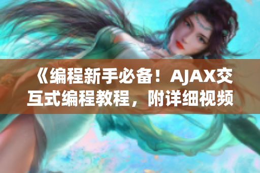 《编程新手必备！AJAX交互式编程教程，附详细视频与素材》