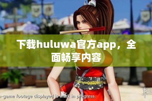 下载huluwa官方app，全面畅享内容