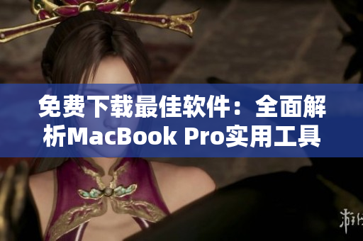 免费下载最佳软件：全面解析MacBook Pro实用工具