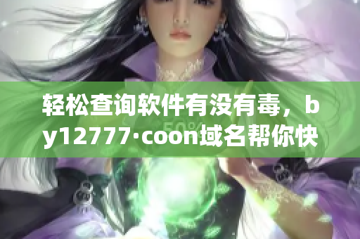 轻松查询软件有没有毒，by12777·coon域名帮你快速获取安全信息