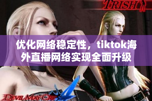 优化网络稳定性，tiktok海外直播网络实现全面升级