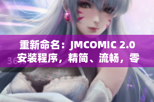 重新命名：JMCOMIC 2.0 安装程序，精简、流畅，零广告。